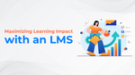 Maximizing Learning Impact With An LMS