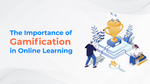 The Importance of Gamification in Online Learning