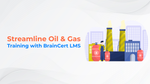 Streamline Oil & Gas Training with BrainCert LMS