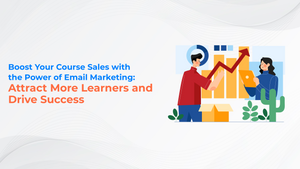 Boost Your Course Sales with the Power of Email Marketing: Attract More Learners and Drive Success